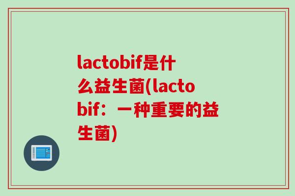 lactobif是什么益生菌(lactobif：一种重要的益生菌)