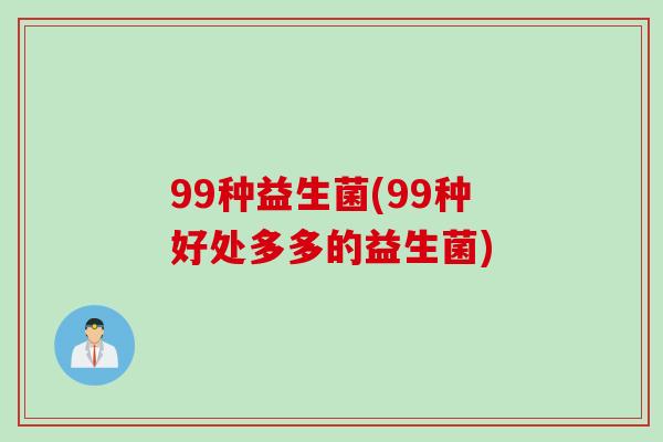 99种益生菌(99种好处多多的益生菌)