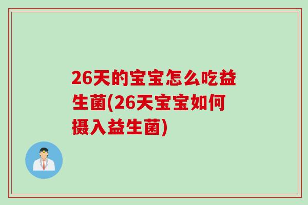 26天的宝宝怎么吃益生菌(26天宝宝如何摄入益生菌) 26天的宝宝怎么吃益生菌(26天宝宝如何摄入益生菌)