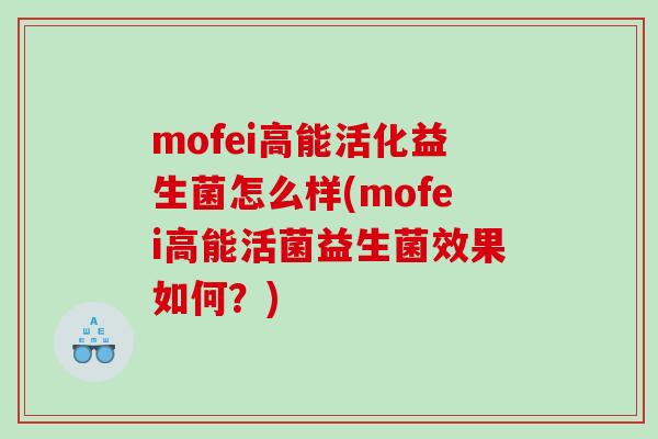 mofei高能活化益生菌怎么样(mofei高能活菌益生菌效果如何？)
