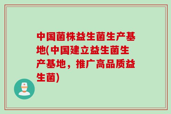 中国菌株益生菌生产基地(中国建立益生菌生产基地,推广高品质益生菌) 中国菌株益生菌生产基地(中国建立益生菌生产基地,推广高品质益生菌)