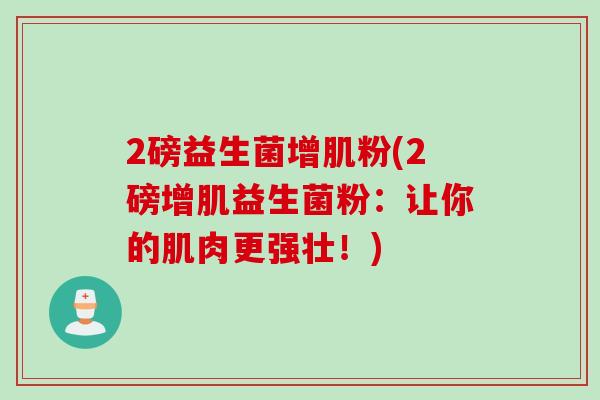 2磅益生菌增肌粉(2磅增肌益生菌粉：让你的肌肉更强壮！)