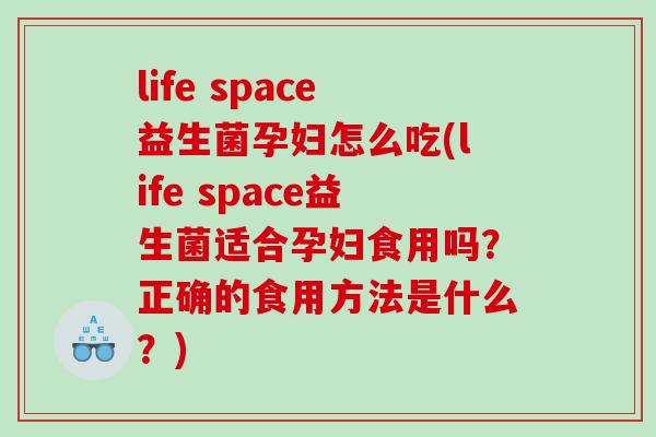 life space益生菌孕妇怎么吃(life space益生菌适合孕妇食用吗?正确的食用方法是什么?) life space益生菌孕妇怎么吃(life space益生菌适合孕妇食用吗?正确的食用方法是什么?)