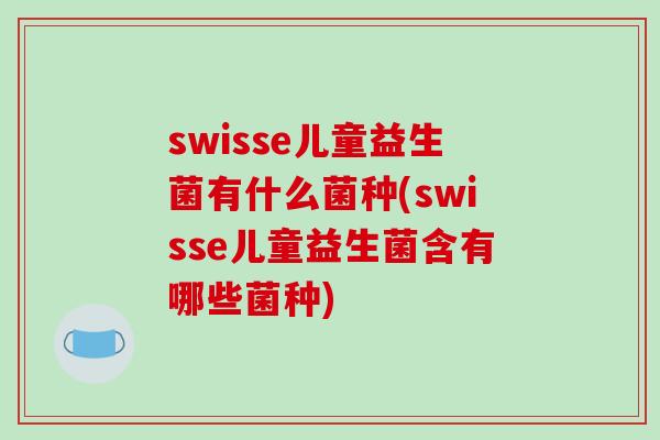 swisse儿童益生菌有什么菌种(swisse儿童益生菌含有哪些菌种) swisse儿童益生菌有什么菌种(swisse儿童益生菌含有哪些菌种)