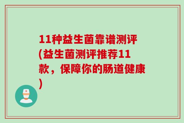 11种益生菌靠谱测评(益生菌测评推荐11款,保障你的肠道健康) 11种益生菌靠谱测评(益生菌测评推荐11款,保障你的肠道健康)