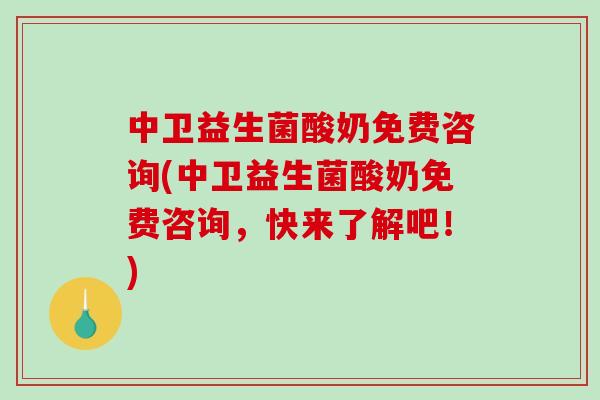 中卫益生菌酸奶免费咨询(中卫益生菌酸奶免费咨询，快来了解吧！)