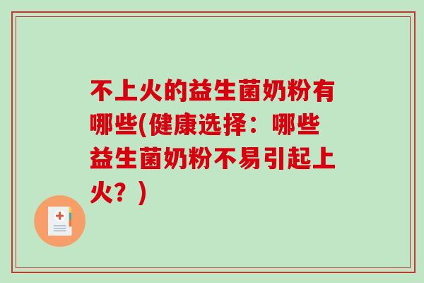 不上火的益生菌奶粉有哪些(健康选择:哪些益生菌奶粉不易引起上火?) 不上火的益生菌奶粉有哪些(健康选择:哪些益生菌奶粉不易引起上火?)