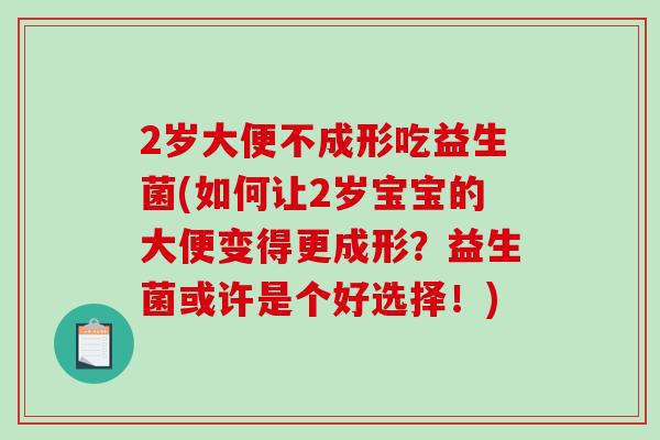 2岁大便不成形吃益生菌(如何让2岁宝宝的大便变得更成形？益生菌或许是个好选择！)