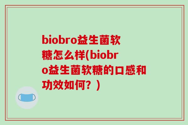 biobro益生菌软糖怎么样(biobro益生菌软糖的口感和功效如何？)