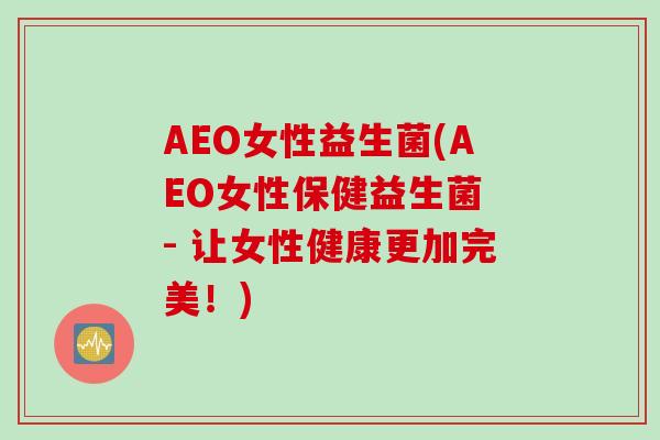 AEO女性益生菌(AEO女性保健益生菌 - 让女性健康更加完美！)