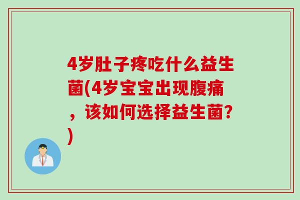 4岁肚子疼吃什么益生菌(4岁宝宝出现腹痛，该如何选择益生菌？)