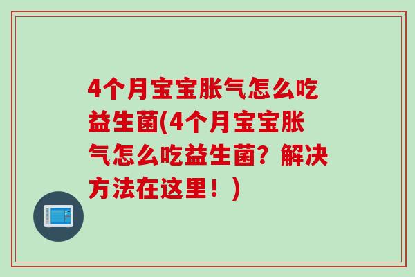 4个月宝宝怎么吃益生菌(4个月宝宝怎么吃益生菌?解决方法在这里!) 4个月宝宝怎么吃益生菌(4个月宝宝怎么吃益生菌?解决方法在这里!)