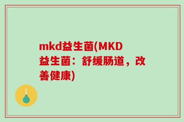 mkd益生菌(MKD益生菌：舒缓肠道，改善健康)