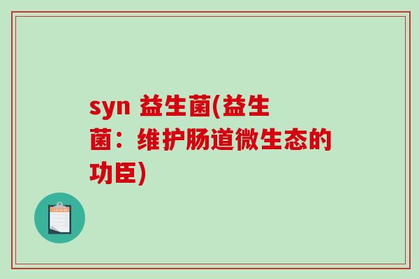 syn 益生菌(益生菌：维护肠道微生态的功臣)