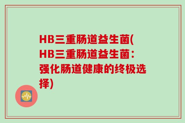 HB三重肠道益生菌(HB三重肠道益生菌：强化肠道健康的终极选择)