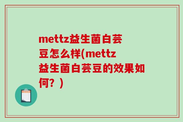 mettz益生菌白芸豆怎么样(mettz益生菌白芸豆的效果如何?) mettz益生菌白芸豆怎么样(mettz益生菌白芸豆的效果如何?)
