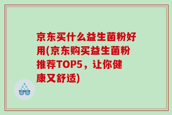京东买什么益生菌粉好用(京东购买益生菌粉推荐TOP5，让你健康又舒适)