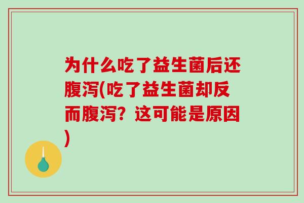 为什么吃了益生菌后还腹泻(吃了益生菌却反而腹泻？这可能是原因)
