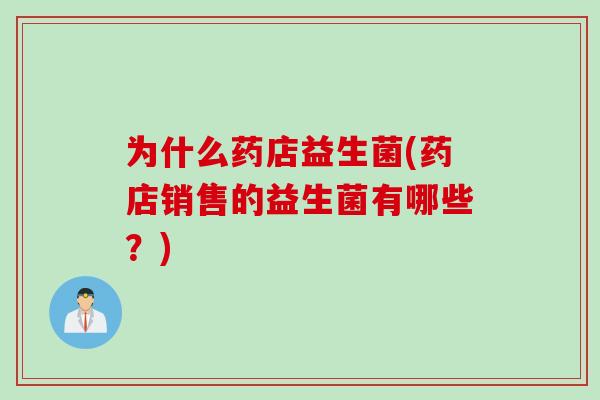 为什么药店益生菌(药店销售的益生菌有哪些?) 为什么药店益生菌(药店销售的益生菌有哪些?)
