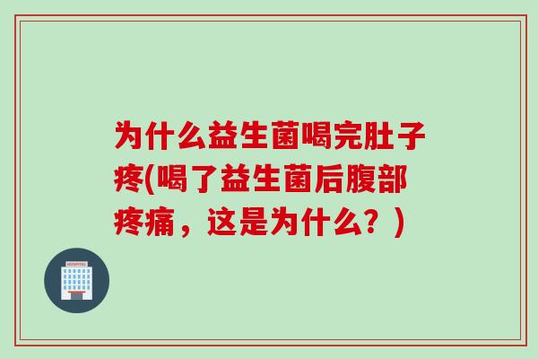 为什么益生菌喝完肚子疼(喝了益生菌后腹部疼痛，这是为什么？)