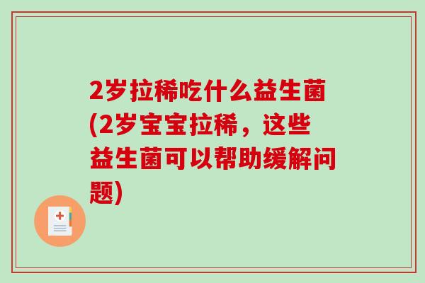 2岁拉稀吃什么益生菌(2岁宝宝拉稀，这些益生菌可以帮助缓解问题)