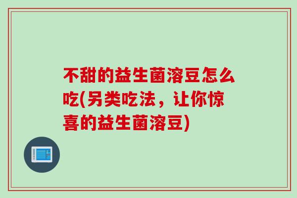 不甜的益生菌溶豆怎么吃(另类吃法,让你惊喜的益生菌溶豆) 不甜的益生菌溶豆怎么吃(另类吃法,让你惊喜的益生菌溶豆)