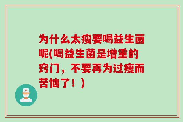 为什么太瘦要喝益生菌呢(喝益生菌是增重的窍门，不要再为过瘦而苦恼了！)