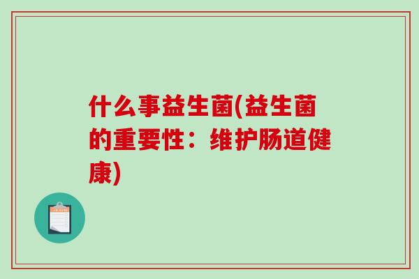 什么事益生菌(益生菌的重要性：维护肠道健康)