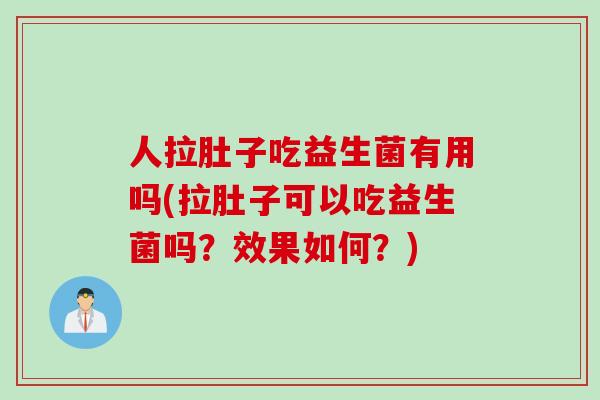 人拉肚子吃益生菌有用吗(拉肚子可以吃益生菌吗？效果如何？)