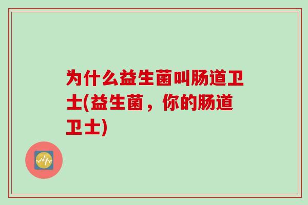 为什么益生菌叫肠道卫士(益生菌,你的肠道卫士) 为什么益生菌叫肠道卫士(益生菌,你的肠道卫士)