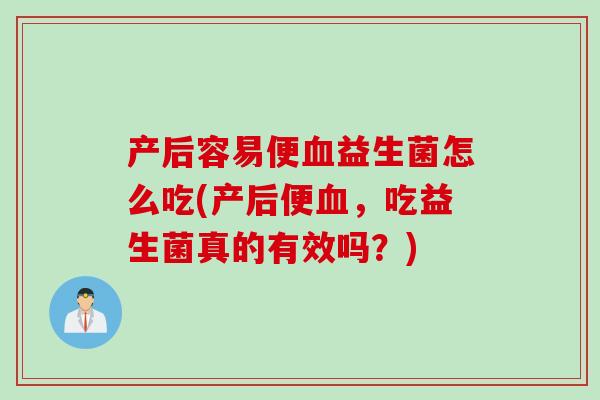产后容易便血益生菌怎么吃(产后便血，吃益生菌真的有效吗？)
