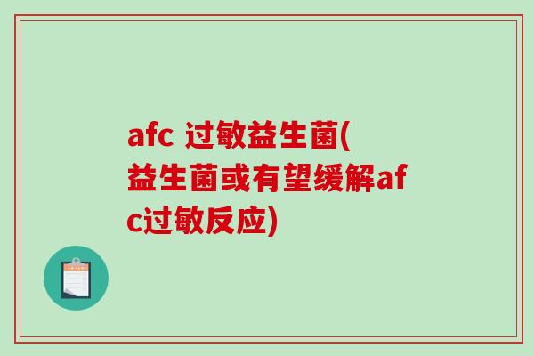 afc 过敏益生菌(益生菌或有望缓解afc过敏反应)