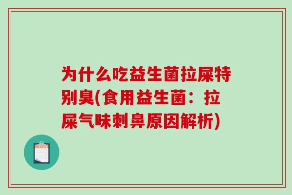 为什么吃益生菌拉屎特别臭(食用益生菌：拉屎气味刺鼻原因解析)