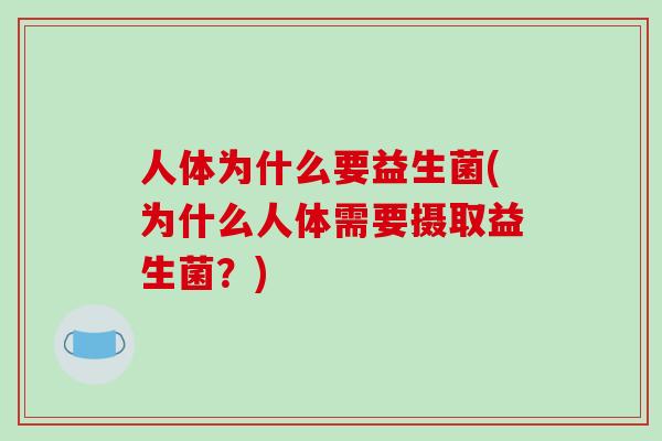 人体为什么要益生菌(为什么人体需要摄取益生菌？)