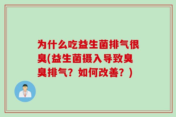 为什么吃益生菌排气很臭(益生菌摄入导致臭臭排气？如何改善？)