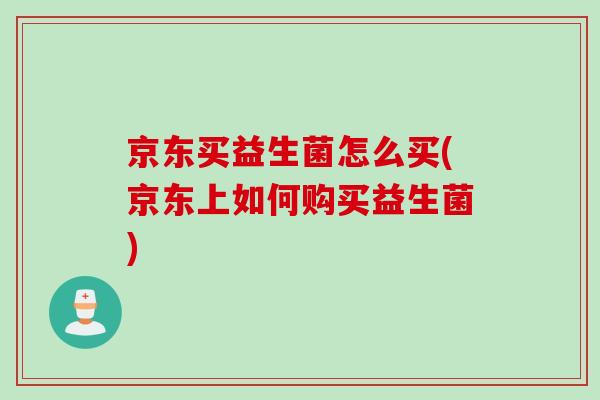 京东买益生菌怎么买(京东上如何购买益生菌)