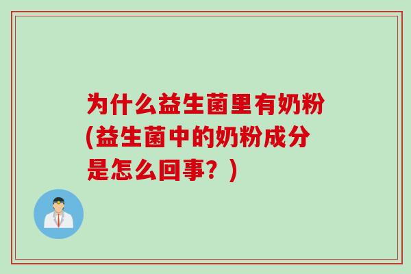 为什么益生菌里有奶粉(益生菌中的奶粉成分是怎么回事？)