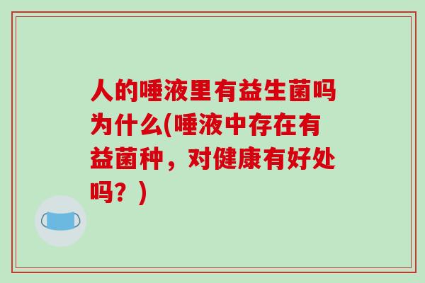 人的唾液里有益生菌吗为什么(唾液中存在有益菌种，对健康有好处吗？)
