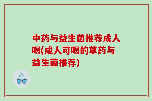 与益生菌推荐成人喝(成人可喝的草药与益生菌推荐)
