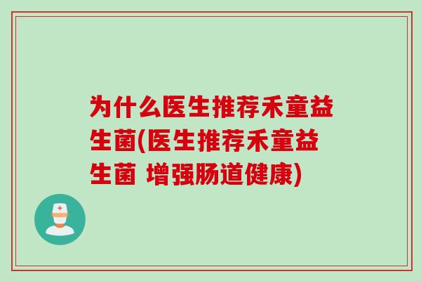 为什么医生推荐禾童益生菌(医生推荐禾童益生菌 增强肠道健康)