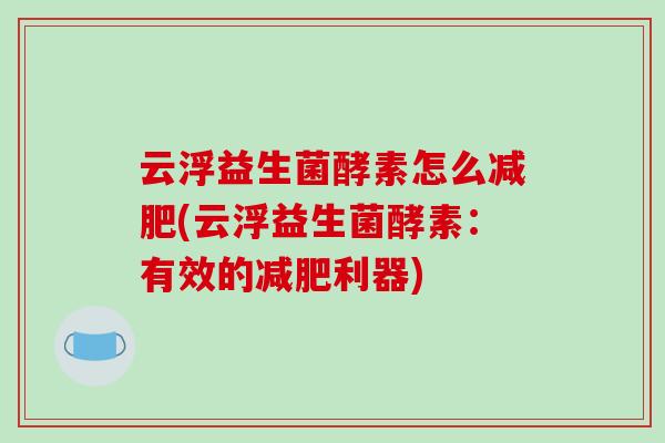 云浮益生菌酵素怎么减肥(云浮益生菌酵素：有效的减肥利器)