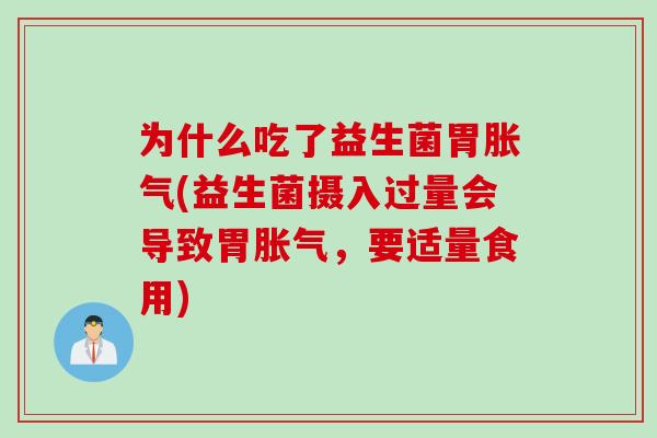 为什么吃了益生菌胃胀气(益生菌摄入过量会导致胃胀气，要适量食用)