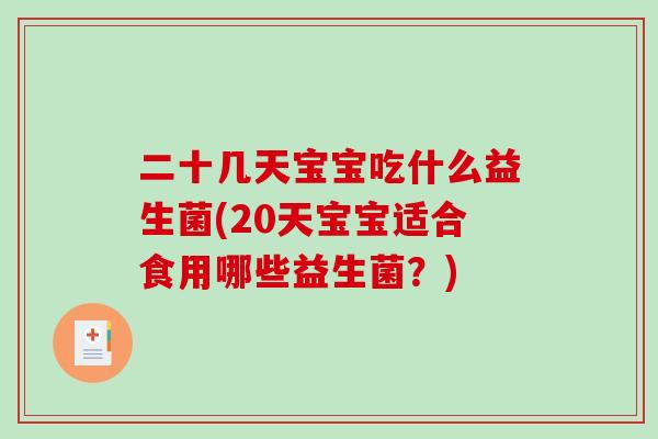 二十几天宝宝吃什么益生菌(20天宝宝适合食用哪些益生菌？)