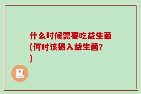 什么时候需要吃益生菌(何时该摄入益生菌？)