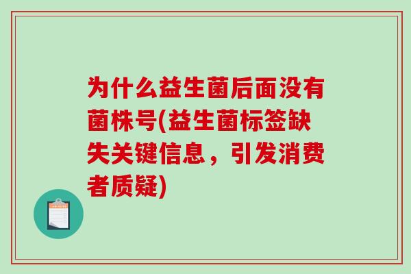 为什么益生菌后面没有菌株号(益生菌标签缺失关键信息，引发消费者质疑)