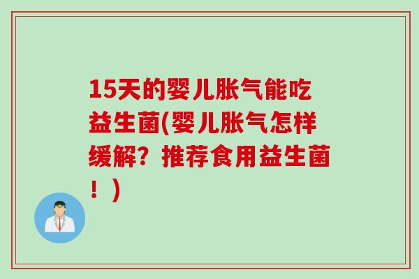 15天的婴儿胀气能吃益生菌(婴儿胀气怎样缓解？推荐食用益生菌！)