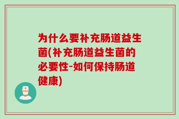 为什么要补充肠道益生菌(补充肠道益生菌的必要性-如何保持肠道健康)