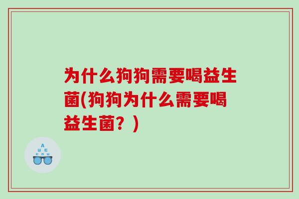 为什么狗狗需要喝益生菌(狗狗为什么需要喝益生菌？)