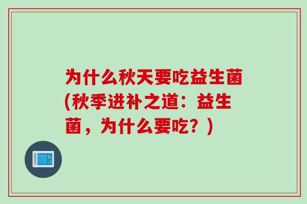 为什么秋天要吃益生菌(秋季进补之道：益生菌，为什么要吃？)
