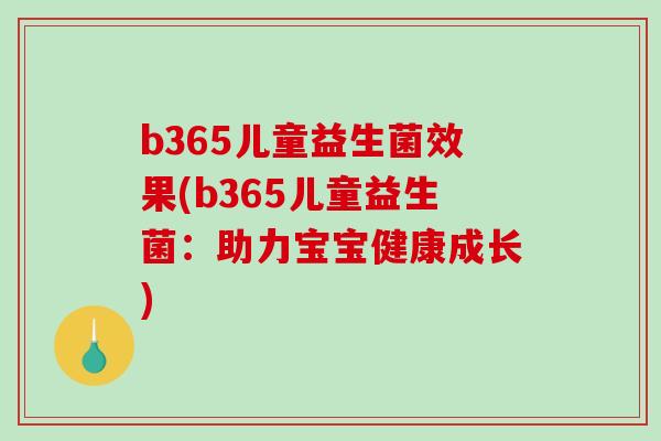 b365儿童益生菌效果(b365儿童益生菌：助力宝宝健康成长)